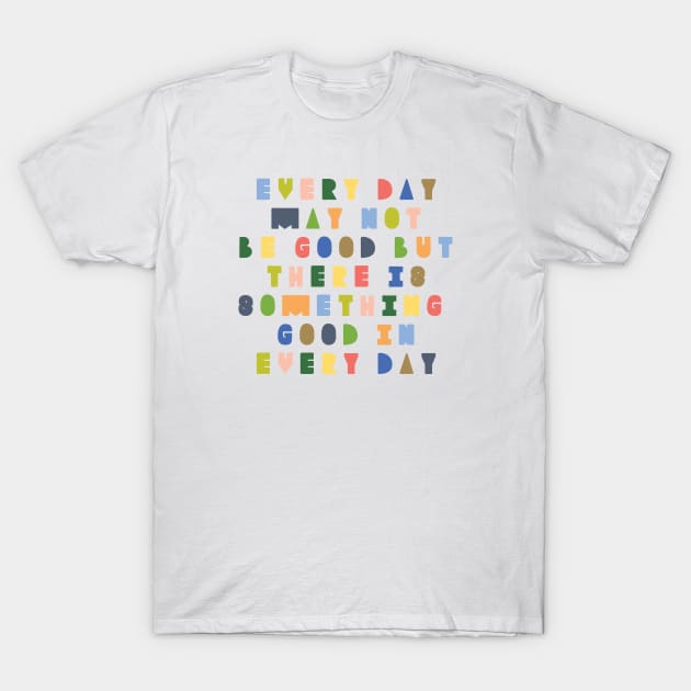 Every day may not be good but there is good in every day T-Shirt by shinyorangedreams